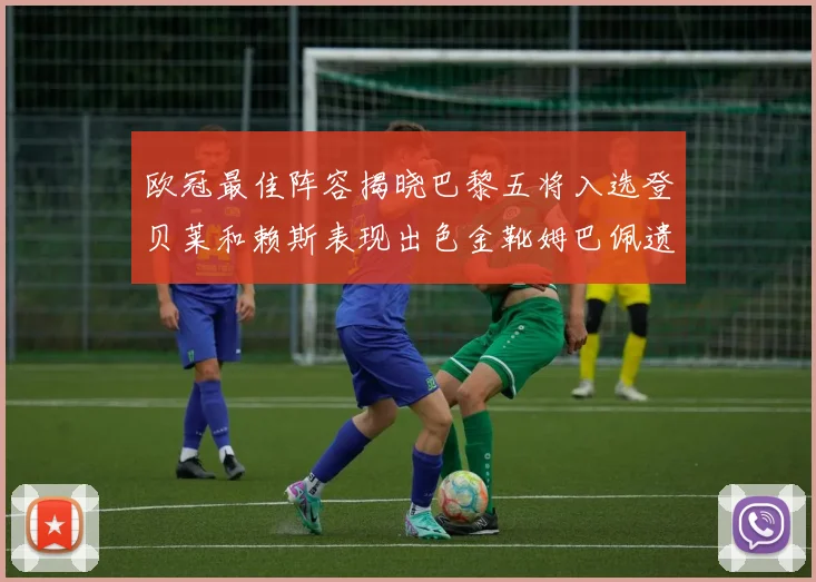 欧冠最佳阵容揭晓巴黎五将入选登贝莱和赖斯表现出色金靴姆巴佩遗憾落选
