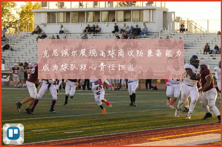克尼佩尔展现高球商攻防兼备能力成为球队核心责任担当