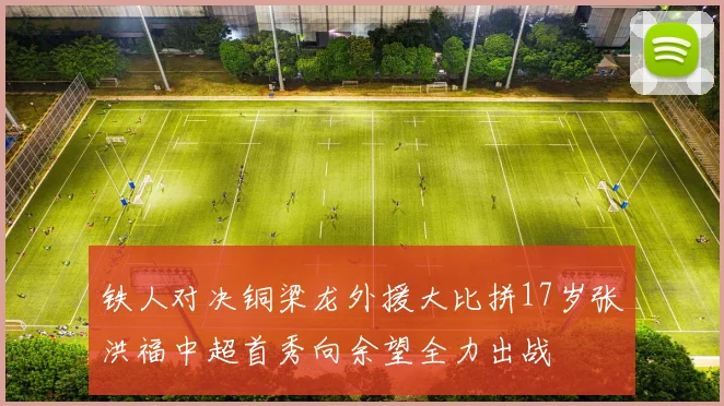 铁人对决铜梁龙外援大比拼17岁张洪福中超首秀向余望全力出战