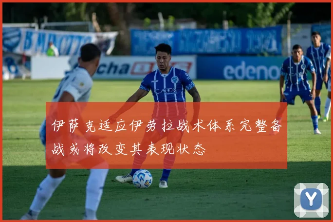 伊萨克适应伊劳拉战术体系完整备战或将改变其表现状态