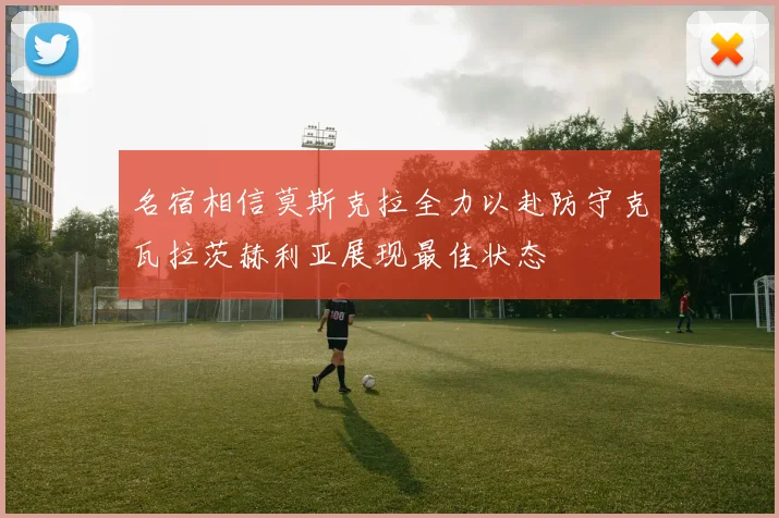 名宿相信莫斯克拉全力以赴防守克瓦拉茨赫利亚展现最佳状态