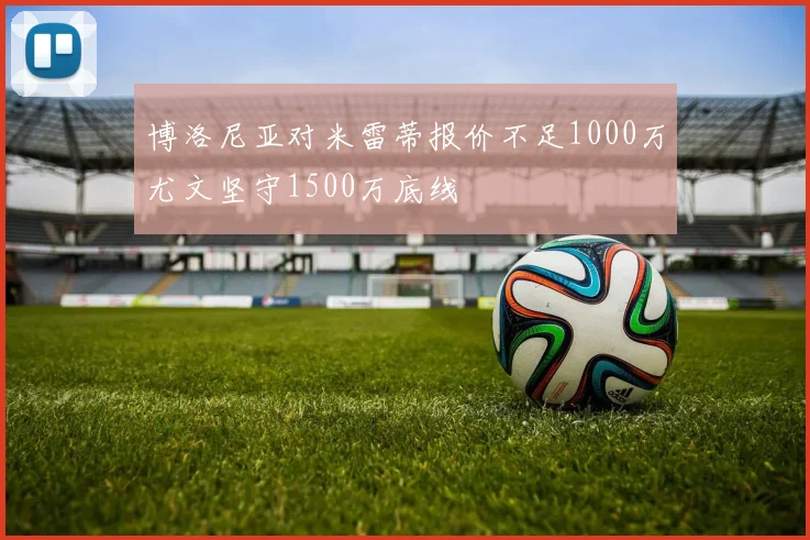 博洛尼亚对米雷蒂报价不足1000万尤文坚守1500万底线