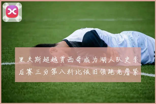 里夫斯超越贾西奇成为湖人队史季后赛三分第八科比依旧领跑老詹紧随其后
