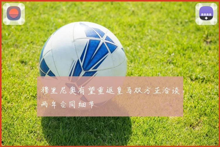 穆里尼奥有望重返皇马双方正洽谈两年合同细节