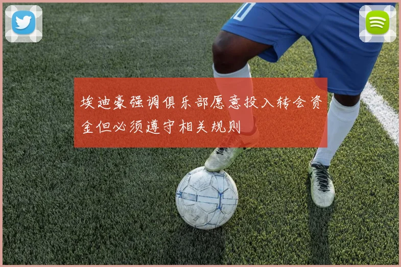 埃迪豪强调俱乐部愿意投入转会资金但必须遵守相关规则