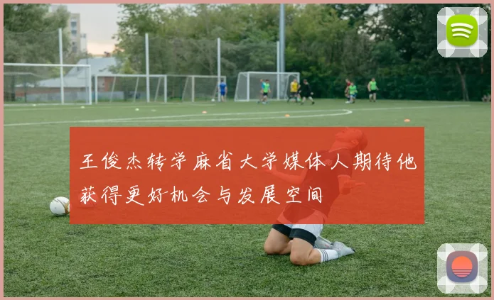 王俊杰转学麻省大学媒体人期待他获得更好机会与发展空间