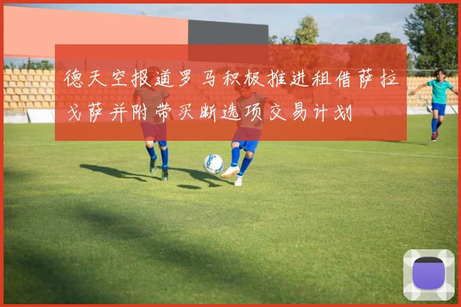 德天空报道罗马积极推进租借萨拉戈萨并附带买断选项交易计划