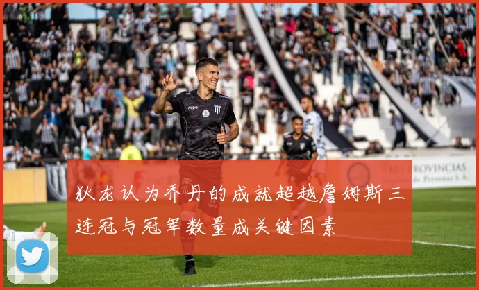 狄龙认为乔丹的成就超越詹姆斯三连冠与冠军数量成关键因素